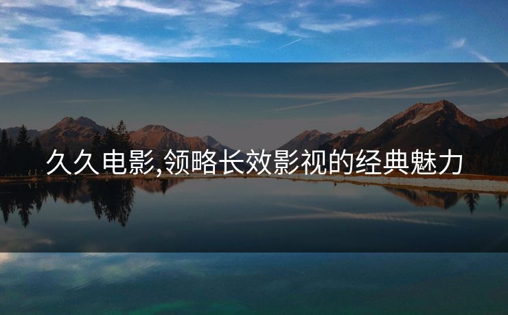 久久电影,领略长效影视的经典魅力