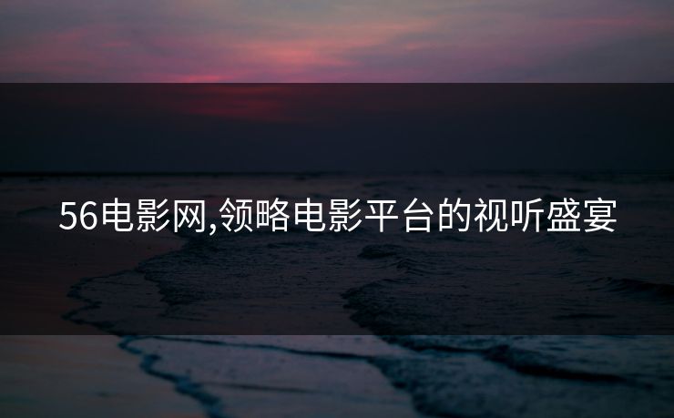 56电影网,领略电影平台的视听盛宴