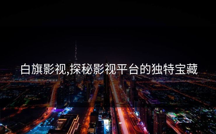 白旗影视,探秘影视平台的独特宝藏