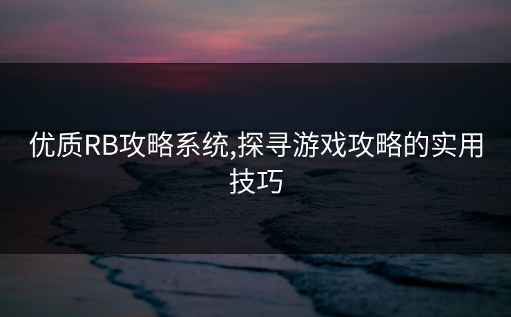 优质RB攻略系统,探寻游戏攻略的实用技巧 优质RB攻略系统,探寻游戏攻略的实用技巧