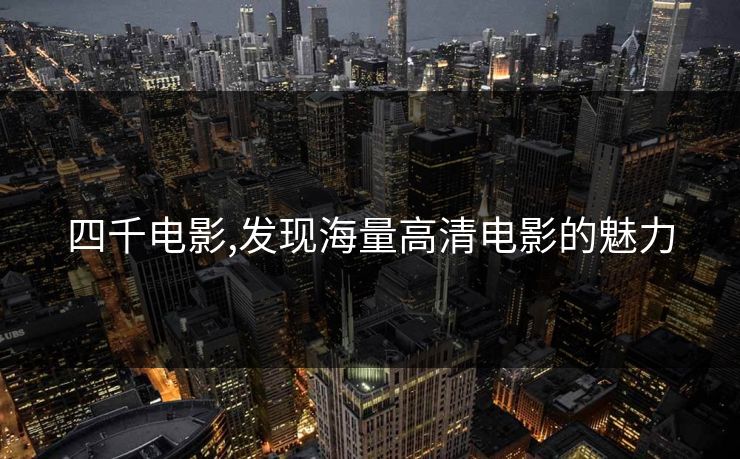 四千电影,发现海量高清电影的魅力 四千电影,发现海量高清电影的魅力