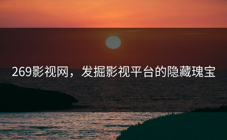 269影视网，发掘影视平台的隐藏瑰宝