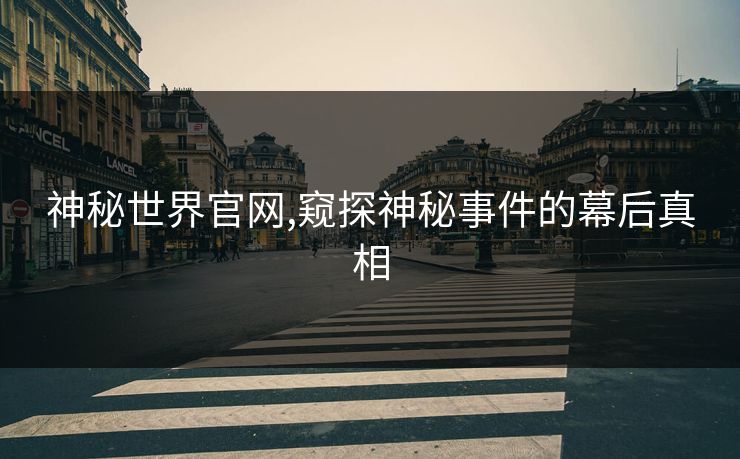 神秘世界官网,窥探神秘事件的幕后真相 神秘世界官网,窥探神秘事件的幕后真相