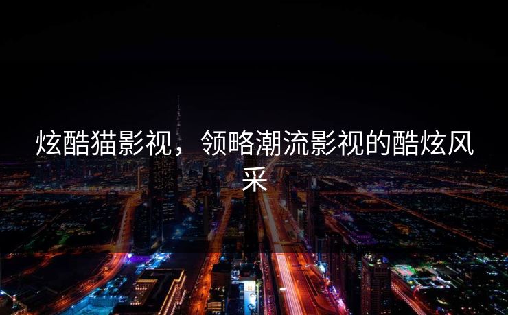 炫酷猫影视，领略潮流影视的酷炫风采