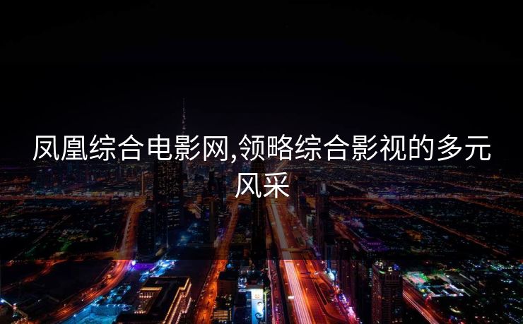 凤凰综合电影网,领略综合影视的多元风采