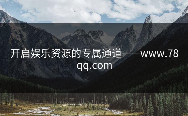 开启娱乐资源的专属通道——www.78qq.com
