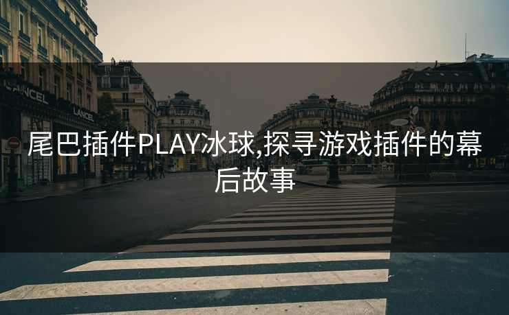 尾巴插件PLAY冰球,探寻游戏插件的幕后故事