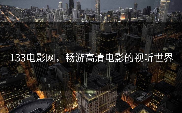 133电影网，畅游高清电影的视听世界