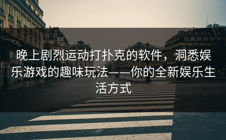 晚上剧烈运动打扑克的软件,洞悉娱乐游戏的趣味玩法——你的全新娱乐生活方式 晚上剧烈运动打扑克的软件,洞悉娱乐游戏的趣味玩法——你的全新娱乐生活方式