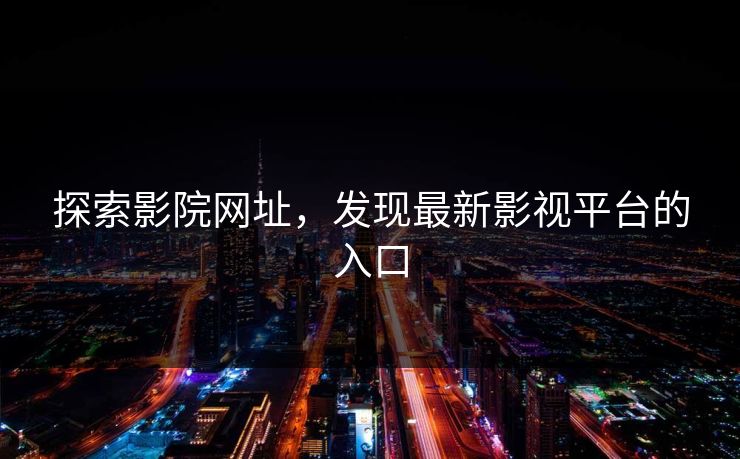 探索影院网址，发现最新影视平台的入口