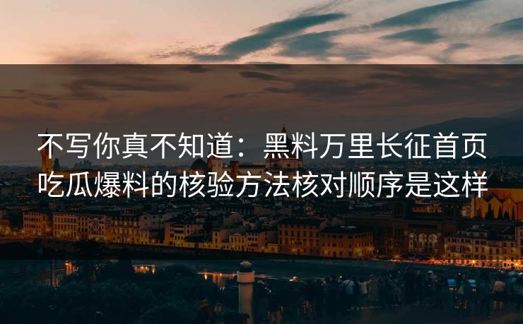不写你真不知道：黑料万里长征首页吃瓜爆料的核验方法核对顺序是这样