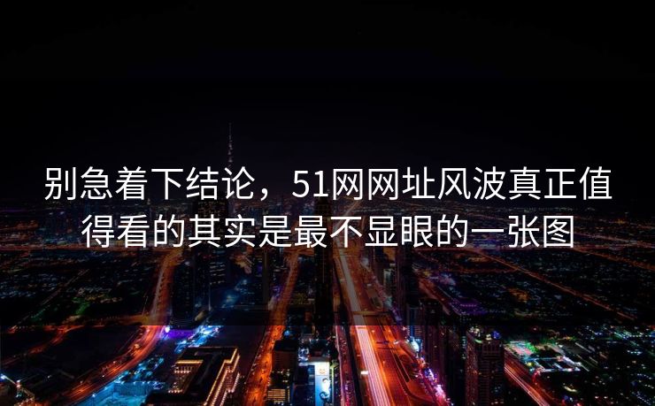 别急着下结论，51网网址风波真正值得看的其实是最不显眼的一张图